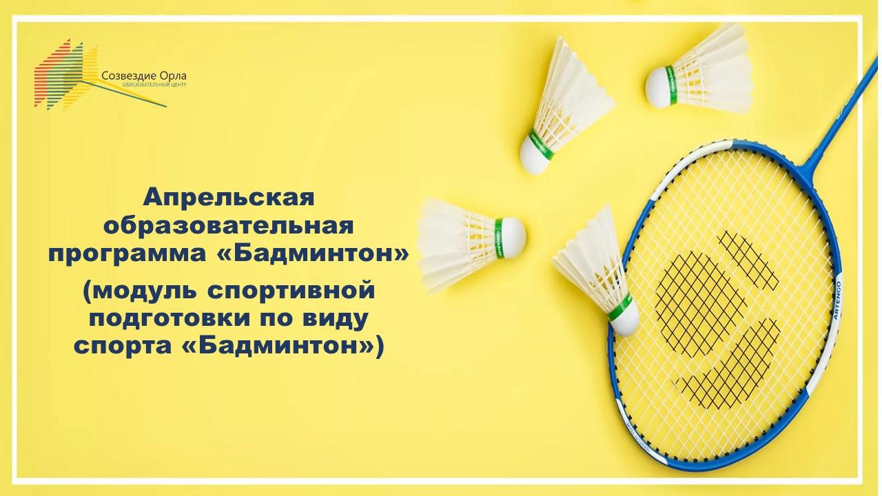Апрельская образовательная программа «Бадминтон» (модуль спортивной подготовки по виду спорта «Бадминтон»)