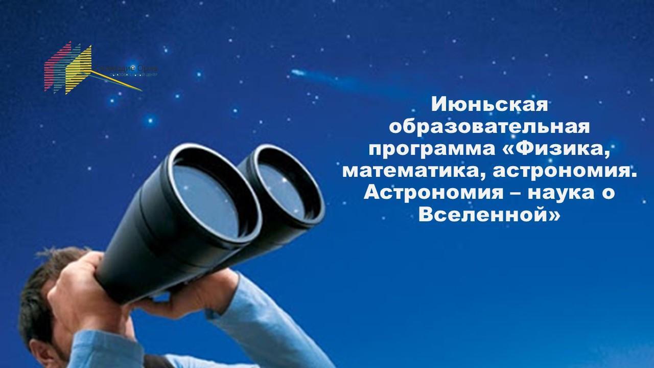Июньская образовательная программа «Физика, Математика, Астрономия. Астрономия – наука о вселенной»